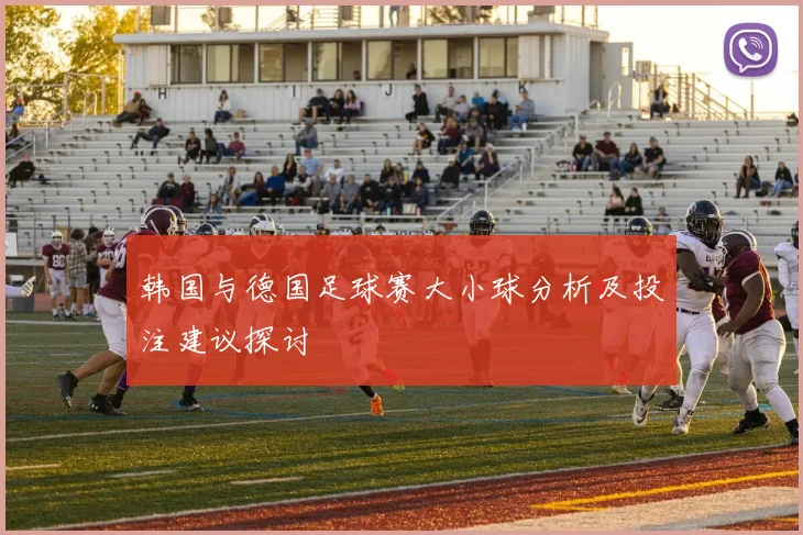 韩国与德国足球赛大小球分析及投注建议探讨