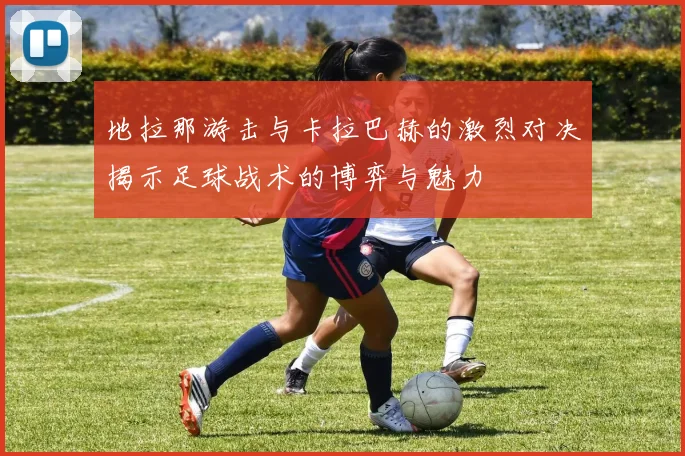 地拉那游击与卡拉巴赫的激烈对决揭示足球战术的博弈与魅力