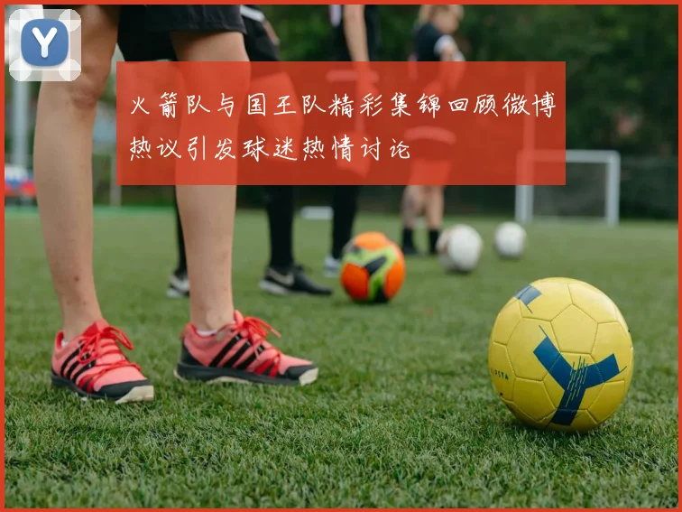 火箭队与国王队精彩集锦回顾微博热议引发球迷热情讨论